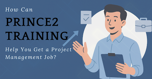 How Can PRINCE2 Training Help You Get a Project Management Job?